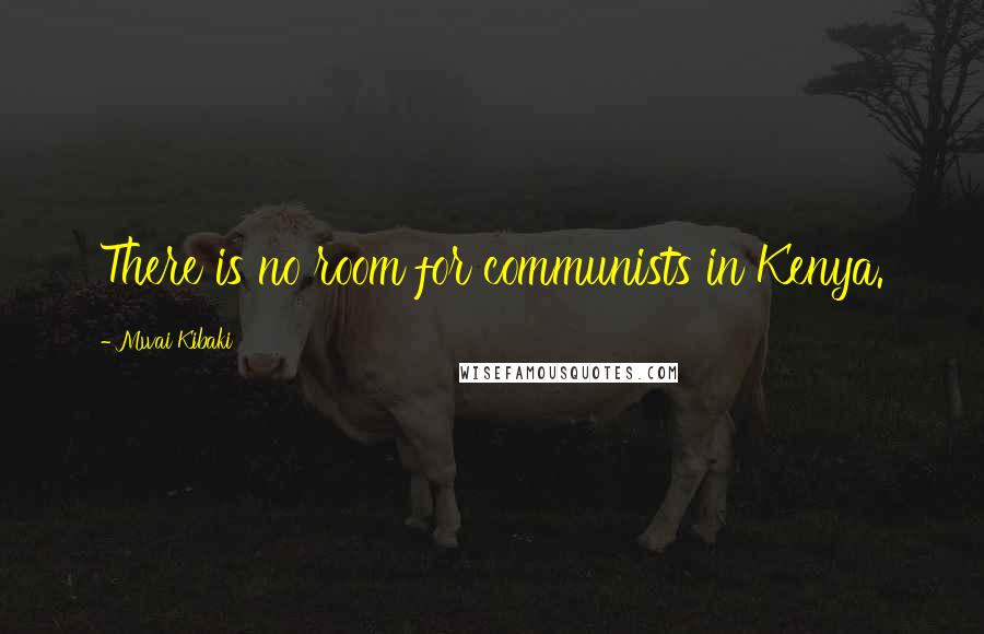 Mwai Kibaki Quotes: There is no room for communists in Kenya.