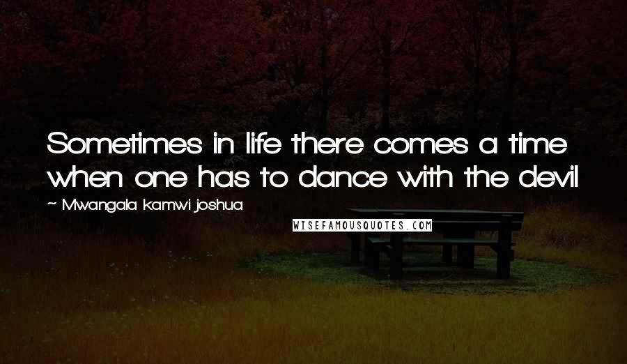 Mwangala Kamwi Joshua Quotes: Sometimes in life there comes a time when one has to dance with the devil