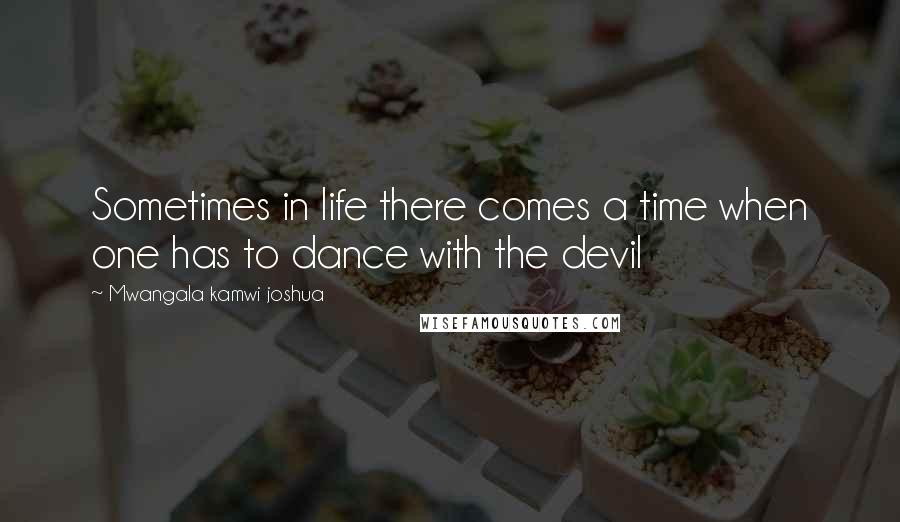 Mwangala Kamwi Joshua Quotes: Sometimes in life there comes a time when one has to dance with the devil