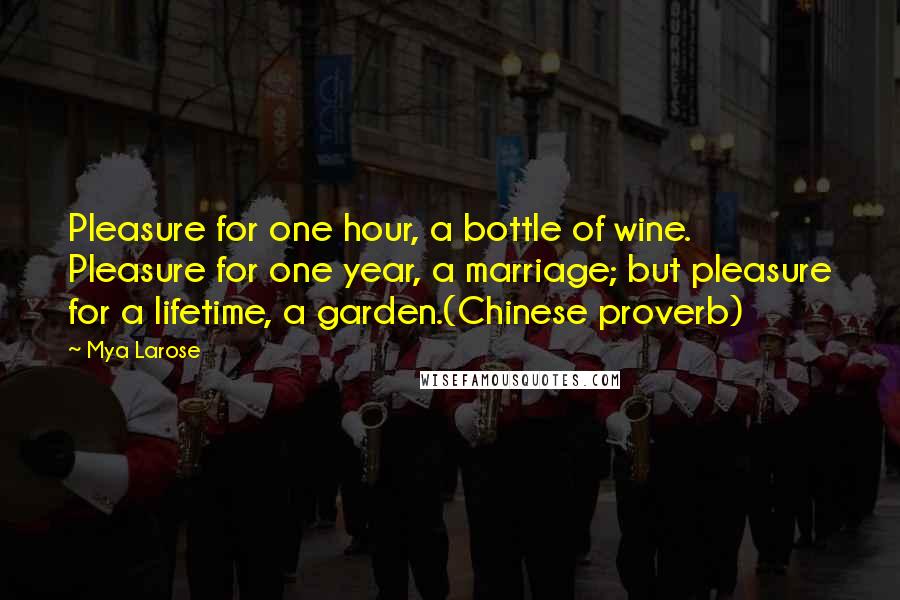 Mya Larose Quotes: Pleasure for one hour, a bottle of wine. Pleasure for one year, a marriage; but pleasure for a lifetime, a garden.(Chinese proverb)