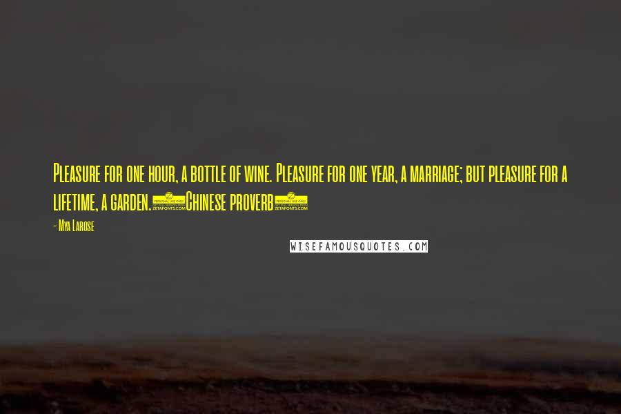 Mya Larose Quotes: Pleasure for one hour, a bottle of wine. Pleasure for one year, a marriage; but pleasure for a lifetime, a garden.(Chinese proverb)