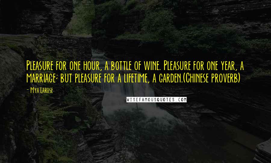 Mya Larose Quotes: Pleasure for one hour, a bottle of wine. Pleasure for one year, a marriage; but pleasure for a lifetime, a garden.(Chinese proverb)