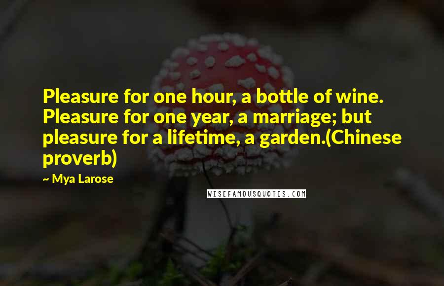 Mya Larose Quotes: Pleasure for one hour, a bottle of wine. Pleasure for one year, a marriage; but pleasure for a lifetime, a garden.(Chinese proverb)