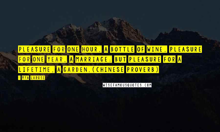 Mya Larose Quotes: Pleasure for one hour, a bottle of wine. Pleasure for one year, a marriage; but pleasure for a lifetime, a garden.(Chinese proverb)