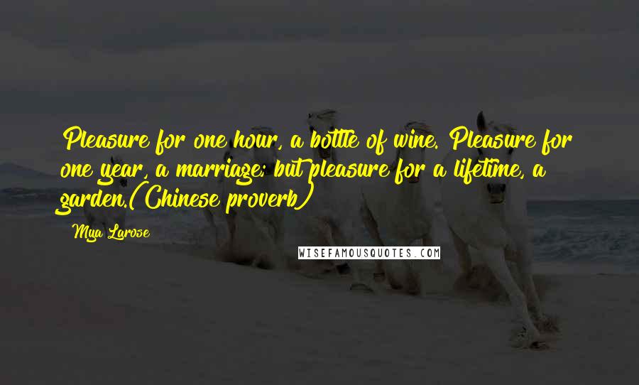 Mya Larose Quotes: Pleasure for one hour, a bottle of wine. Pleasure for one year, a marriage; but pleasure for a lifetime, a garden.(Chinese proverb)