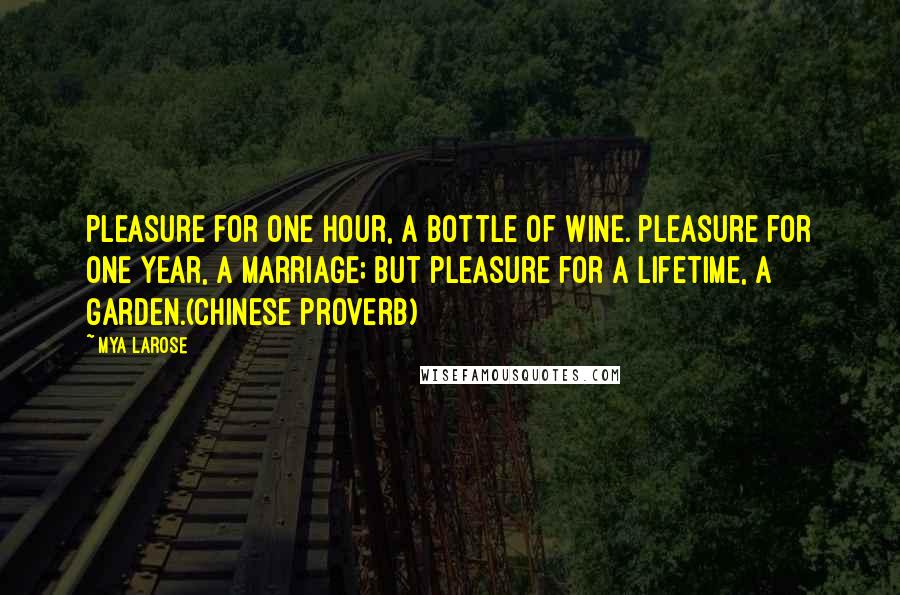 Mya Larose Quotes: Pleasure for one hour, a bottle of wine. Pleasure for one year, a marriage; but pleasure for a lifetime, a garden.(Chinese proverb)