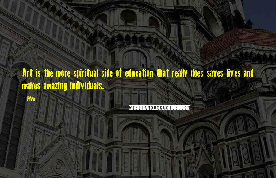 Mya Quotes: Art is the more spiritual side of education that really does saves lives and makes amazing individuals.