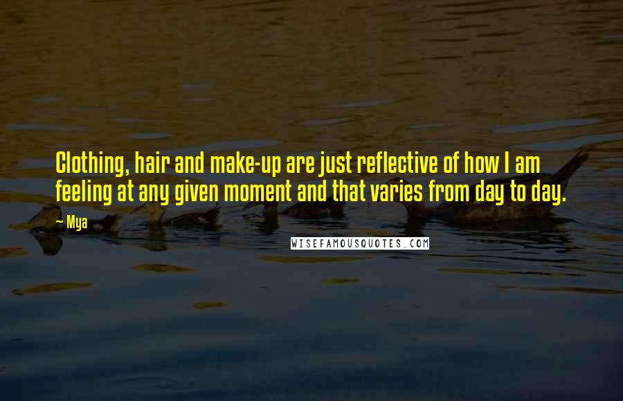 Mya Quotes: Clothing, hair and make-up are just reflective of how I am feeling at any given moment and that varies from day to day.