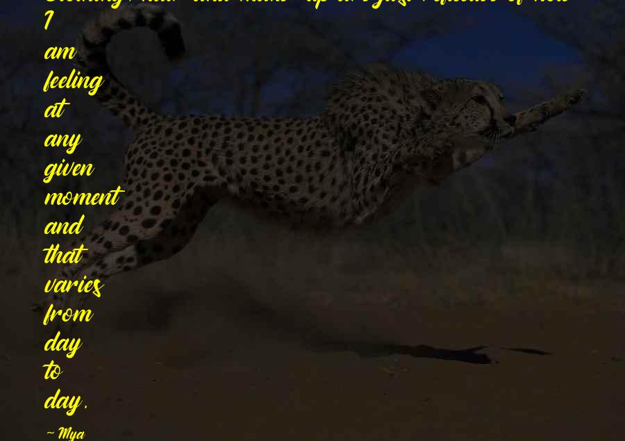 Mya Quotes: Clothing, hair and make-up are just reflective of how I am feeling at any given moment and that varies from day to day.
