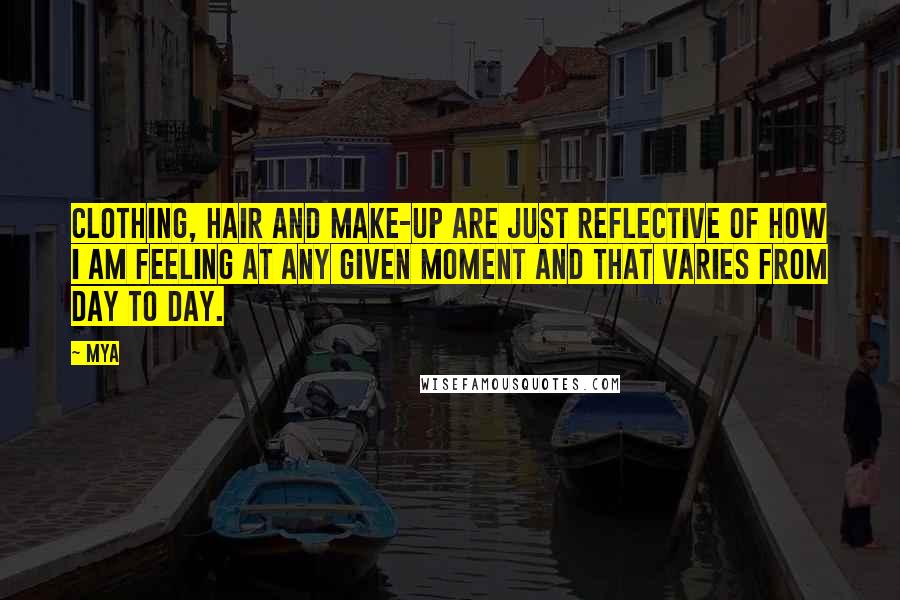 Mya Quotes: Clothing, hair and make-up are just reflective of how I am feeling at any given moment and that varies from day to day.