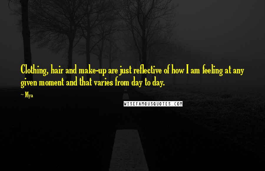 Mya Quotes: Clothing, hair and make-up are just reflective of how I am feeling at any given moment and that varies from day to day.