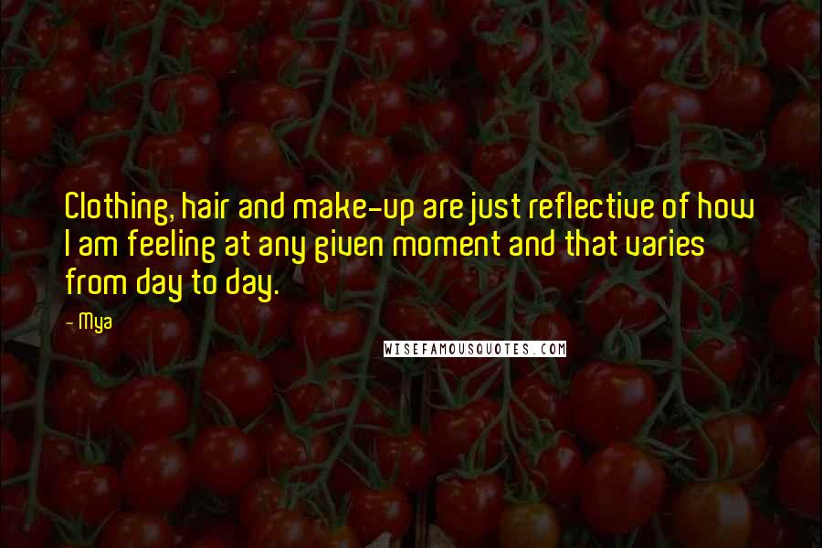 Mya Quotes: Clothing, hair and make-up are just reflective of how I am feeling at any given moment and that varies from day to day.