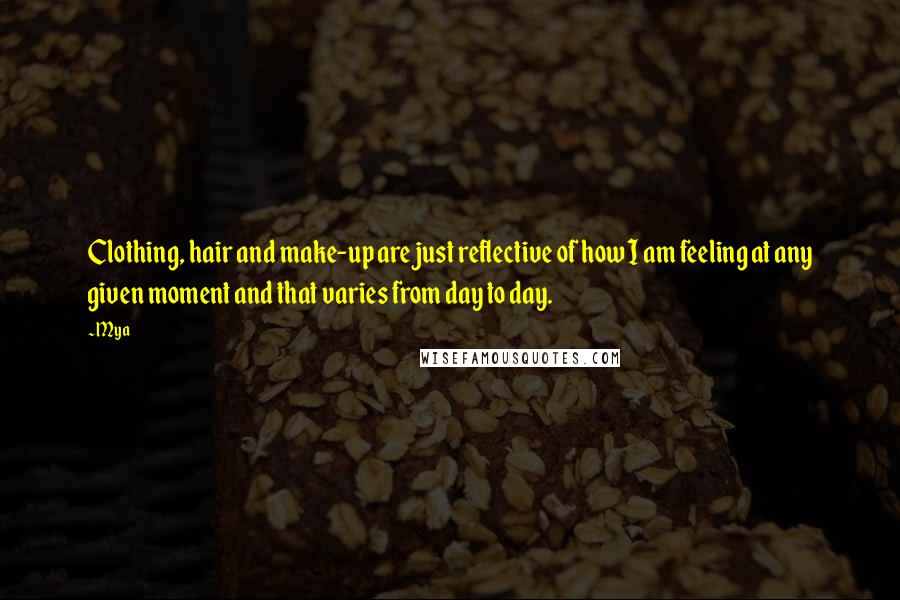 Mya Quotes: Clothing, hair and make-up are just reflective of how I am feeling at any given moment and that varies from day to day.