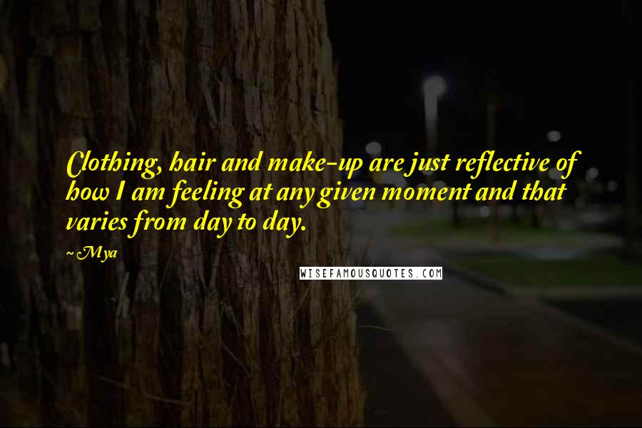 Mya Quotes: Clothing, hair and make-up are just reflective of how I am feeling at any given moment and that varies from day to day.