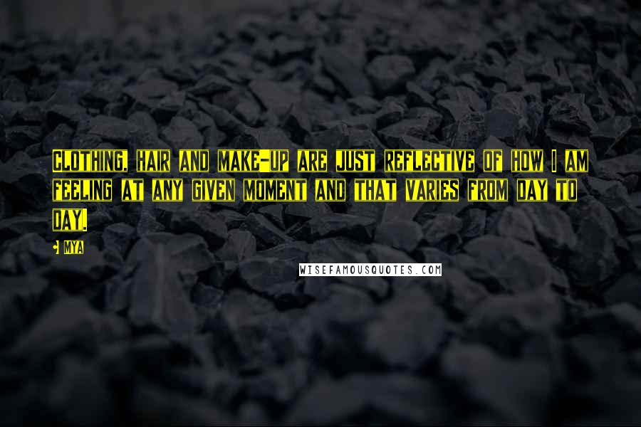 Mya Quotes: Clothing, hair and make-up are just reflective of how I am feeling at any given moment and that varies from day to day.
