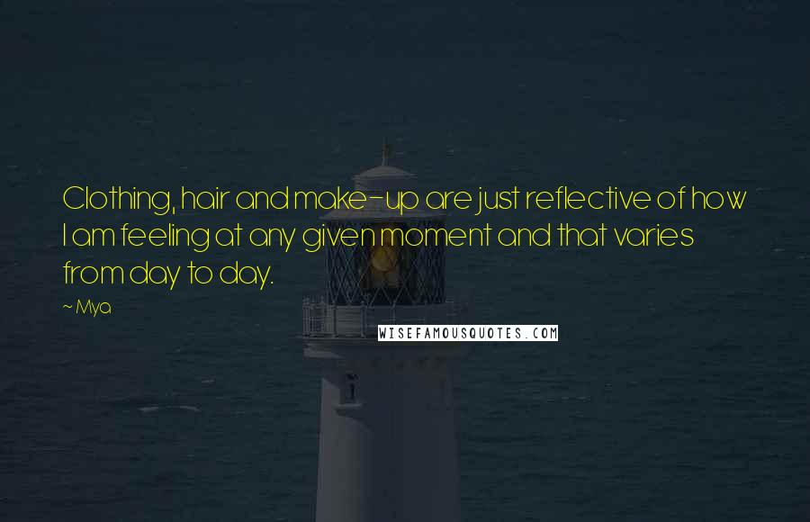 Mya Quotes: Clothing, hair and make-up are just reflective of how I am feeling at any given moment and that varies from day to day.