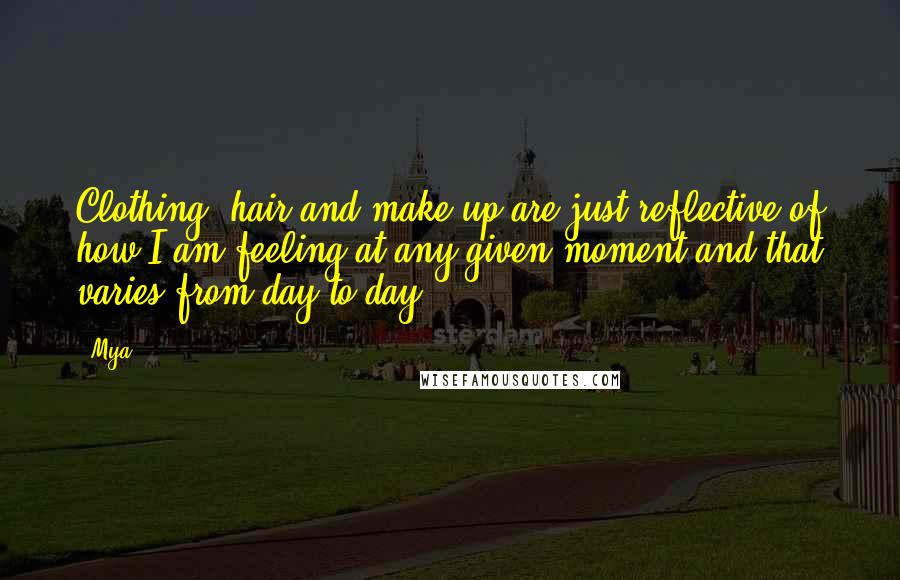 Mya Quotes: Clothing, hair and make-up are just reflective of how I am feeling at any given moment and that varies from day to day.