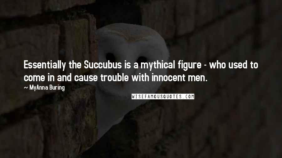 MyAnna Buring Quotes: Essentially the Succubus is a mythical figure - who used to come in and cause trouble with innocent men.