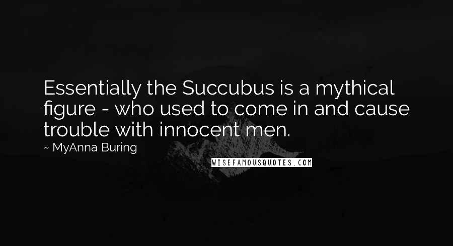 MyAnna Buring Quotes: Essentially the Succubus is a mythical figure - who used to come in and cause trouble with innocent men.