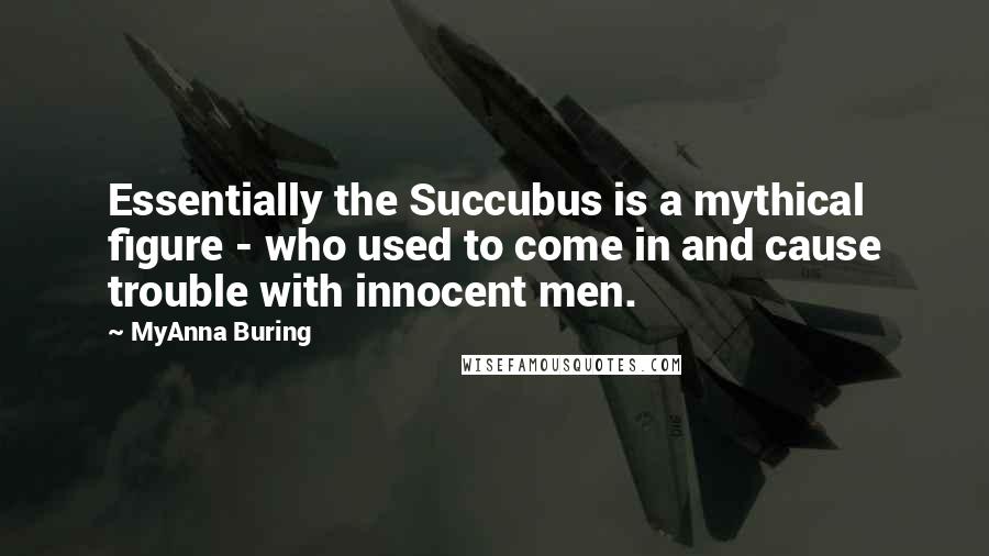 MyAnna Buring Quotes: Essentially the Succubus is a mythical figure - who used to come in and cause trouble with innocent men.