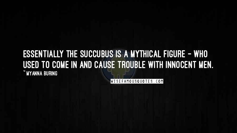 MyAnna Buring Quotes: Essentially the Succubus is a mythical figure - who used to come in and cause trouble with innocent men.