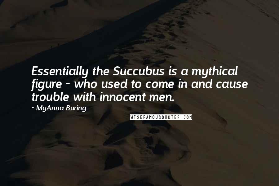 MyAnna Buring Quotes: Essentially the Succubus is a mythical figure - who used to come in and cause trouble with innocent men.