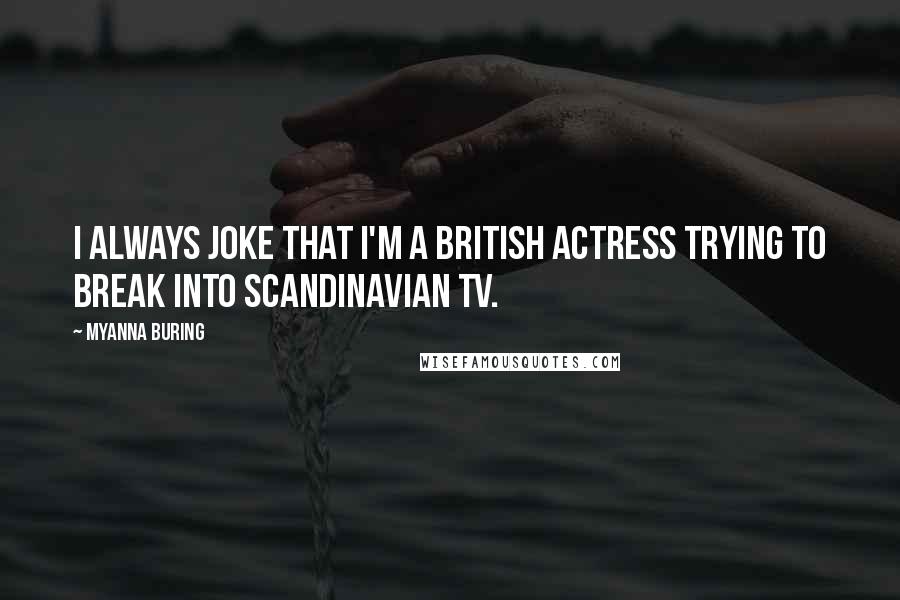 MyAnna Buring Quotes: I always joke that I'm a British actress trying to break into Scandinavian TV.