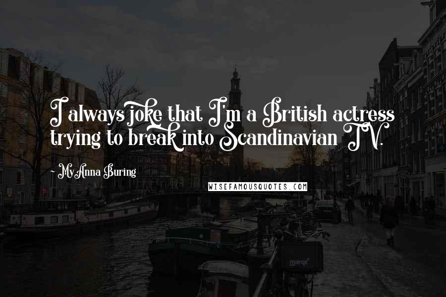 MyAnna Buring Quotes: I always joke that I'm a British actress trying to break into Scandinavian TV.