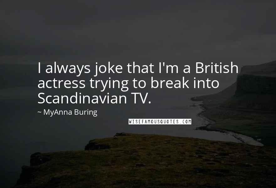 MyAnna Buring Quotes: I always joke that I'm a British actress trying to break into Scandinavian TV.