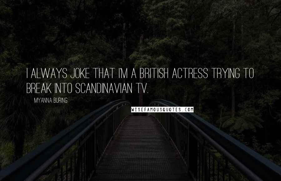 MyAnna Buring Quotes: I always joke that I'm a British actress trying to break into Scandinavian TV.