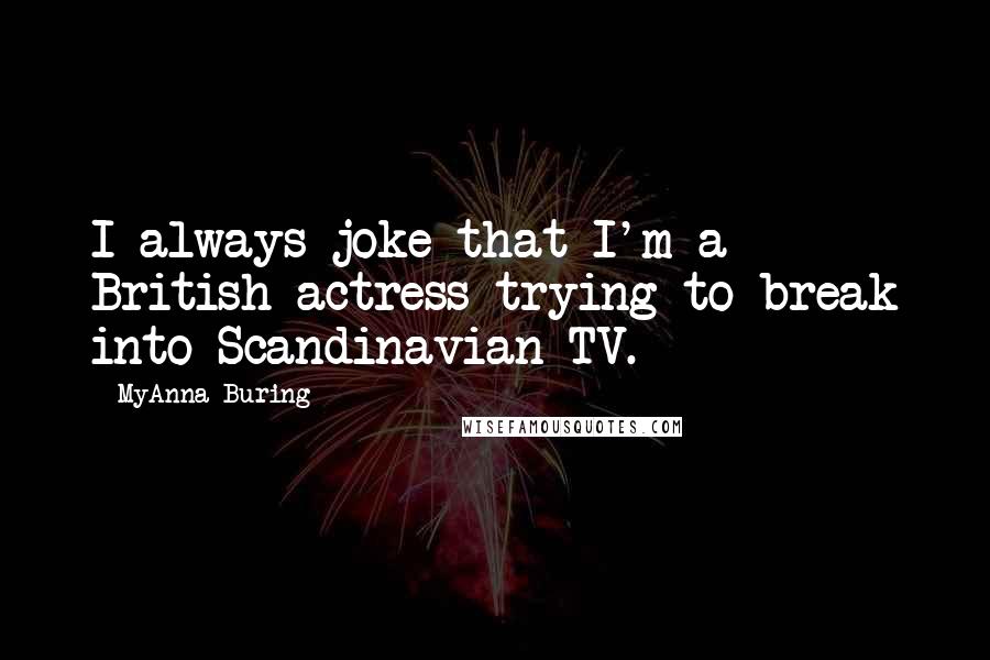 MyAnna Buring Quotes: I always joke that I'm a British actress trying to break into Scandinavian TV.