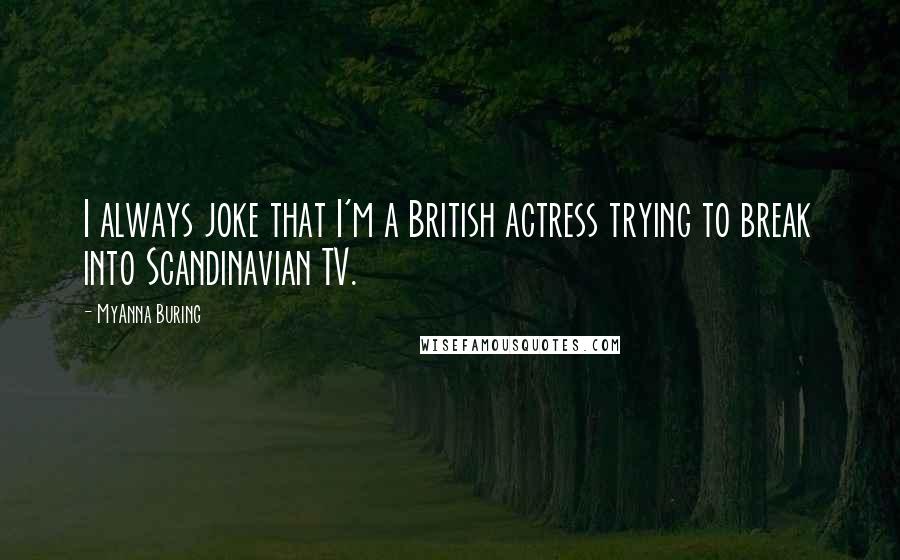 MyAnna Buring Quotes: I always joke that I'm a British actress trying to break into Scandinavian TV.