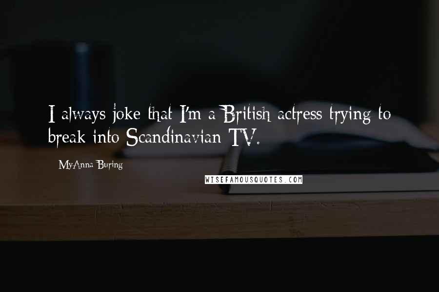 MyAnna Buring Quotes: I always joke that I'm a British actress trying to break into Scandinavian TV.