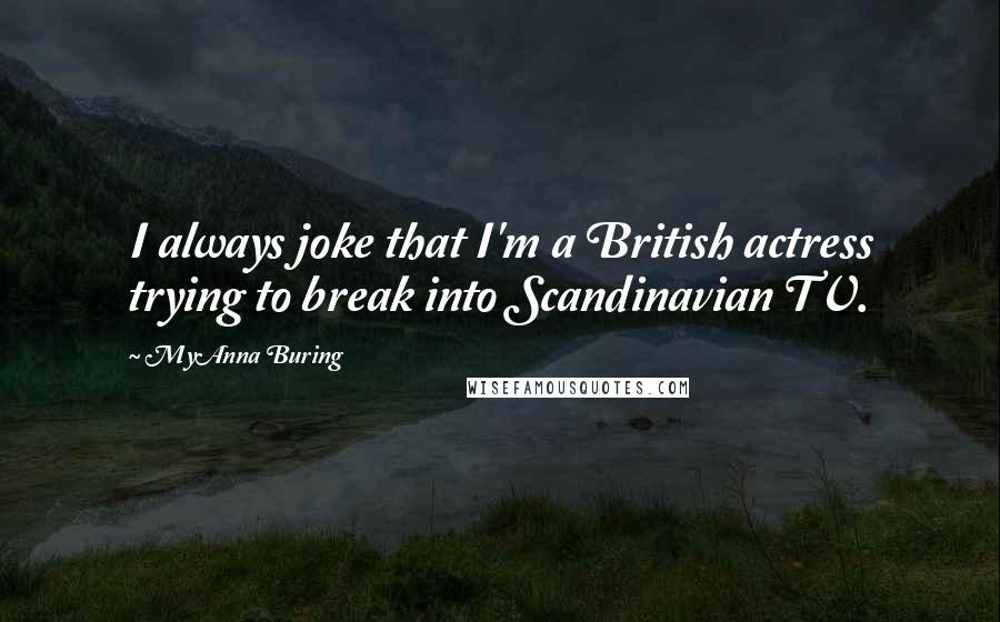 MyAnna Buring Quotes: I always joke that I'm a British actress trying to break into Scandinavian TV.