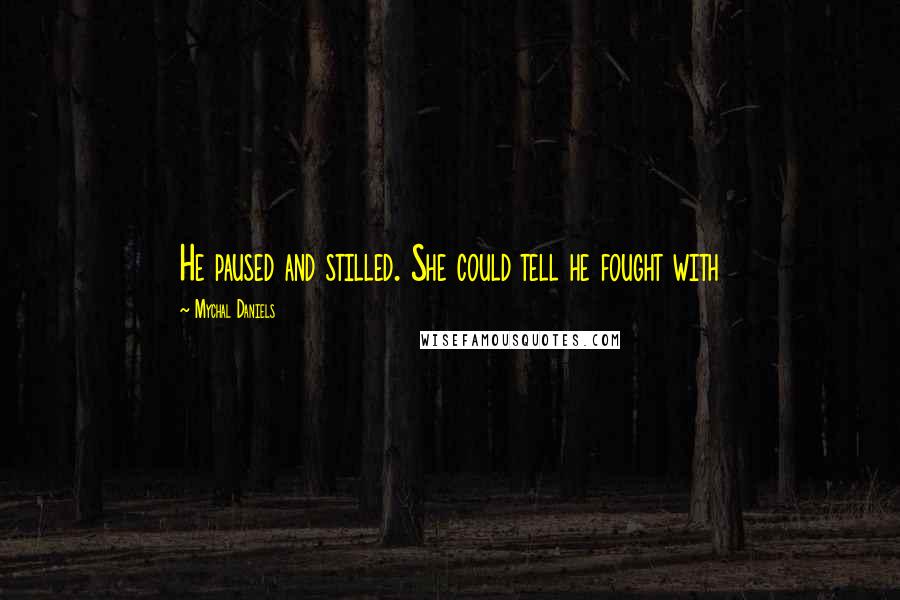 Mychal Daniels Quotes: He paused and stilled. She could tell he fought with