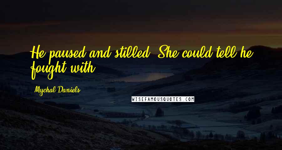 Mychal Daniels Quotes: He paused and stilled. She could tell he fought with