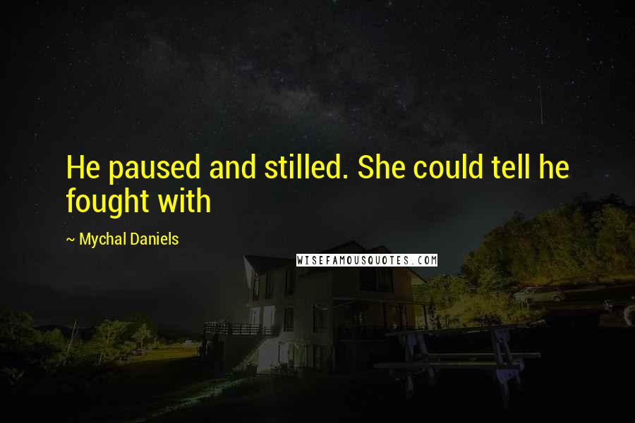 Mychal Daniels Quotes: He paused and stilled. She could tell he fought with