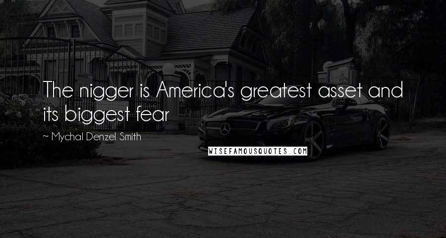 Mychal Denzel Smith Quotes: The nigger is America's greatest asset and its biggest fear