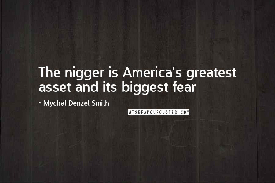 Mychal Denzel Smith Quotes: The nigger is America's greatest asset and its biggest fear