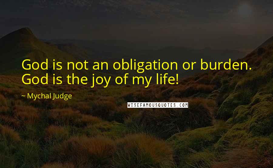 Mychal Judge Quotes: God is not an obligation or burden. God is the joy of my life!