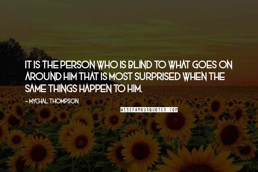 Mychal Thompson Quotes: It is the person who is blind to what goes on around him that is most surprised when the same things happen to him.