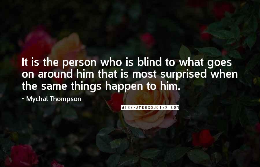 Mychal Thompson Quotes: It is the person who is blind to what goes on around him that is most surprised when the same things happen to him.