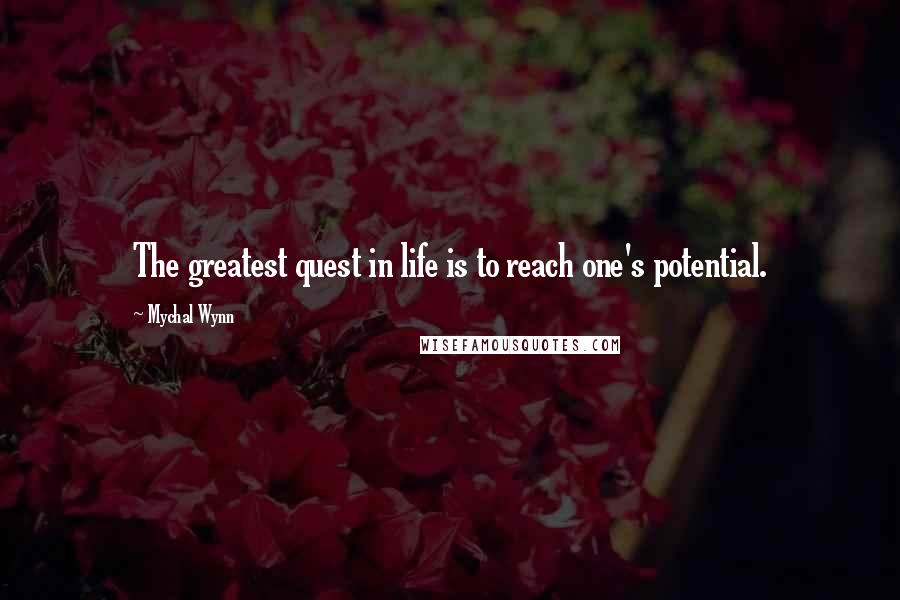 Mychal Wynn Quotes: The greatest quest in life is to reach one's potential.