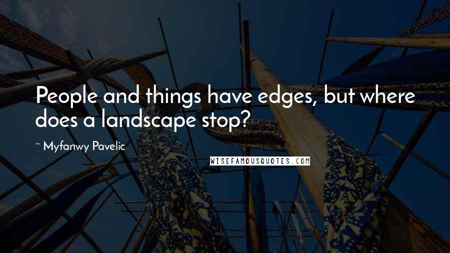 Myfanwy Pavelic Quotes: People and things have edges, but where does a landscape stop?