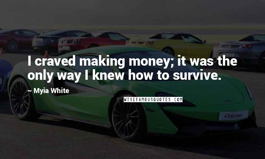 Myia White Quotes: I craved making money; it was the only way I knew how to survive.