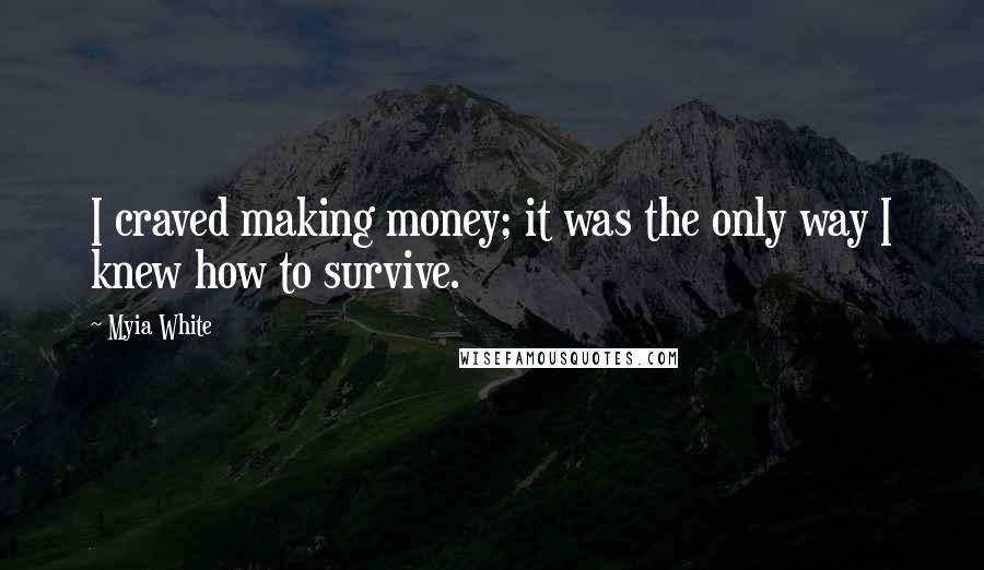 Myia White Quotes: I craved making money; it was the only way I knew how to survive.