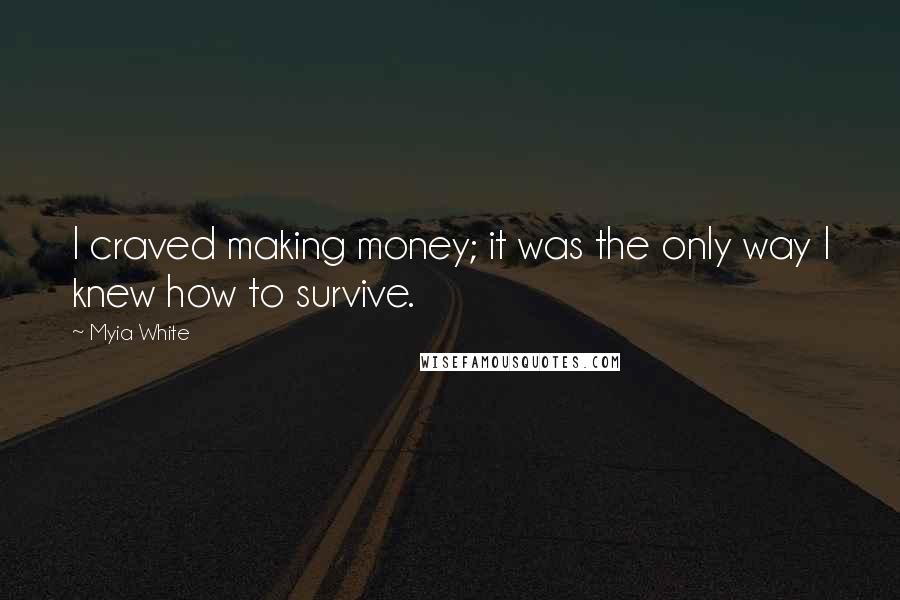Myia White Quotes: I craved making money; it was the only way I knew how to survive.