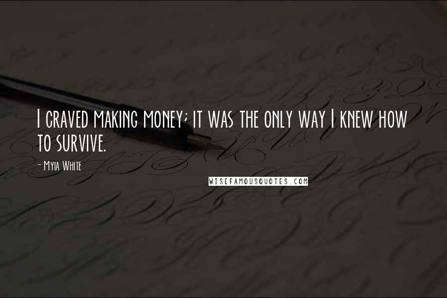 Myia White Quotes: I craved making money; it was the only way I knew how to survive.
