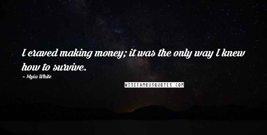 Myia White Quotes: I craved making money; it was the only way I knew how to survive.