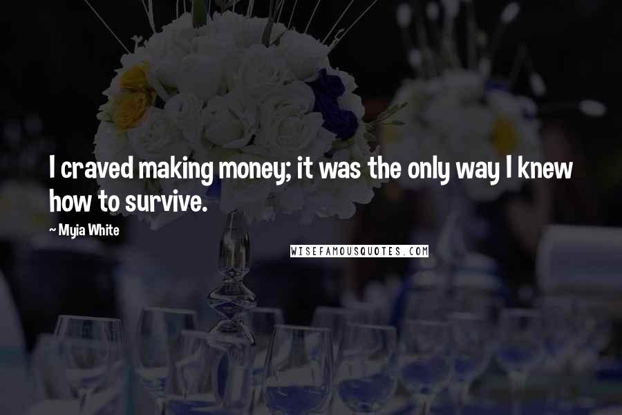 Myia White Quotes: I craved making money; it was the only way I knew how to survive.